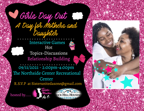 Girls Day out A day for mothers and daughters. Interactive Games. Hot Topics-Discussions, Relationship building. 9/11/22 2:00PM - 4:00PM. The Northside Center Recreational Center. RSVP at sisterunitedasone@gmail.com